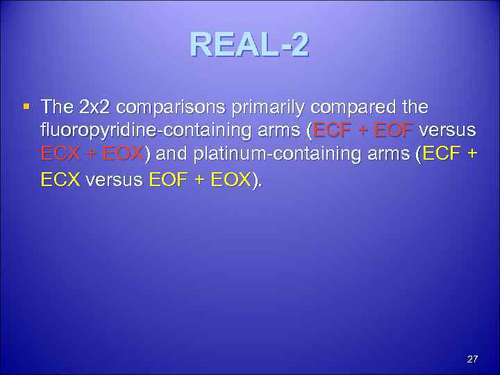REAL-2 § The 2 x 2 comparisons primarily compared the fluoropyridine-containing arms (ECF +