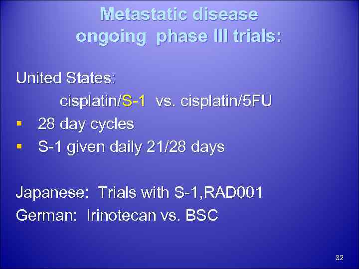 Metastatic disease ongoing phase III trials: United States: cisplatin/S-1 vs. cisplatin/5 FU § 28