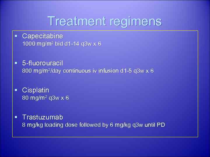 Treatment regimens § Capecitabine 1000 mg/m 2 bid d 1 -14 q 3 w