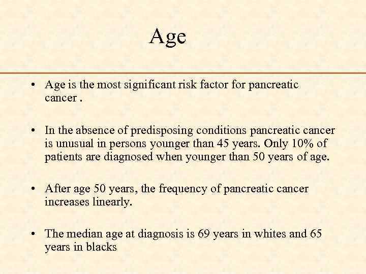 Age • Age is the most significant risk factor for pancreatic cancer. • In