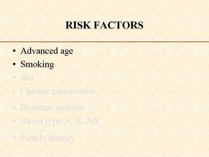 RISK FACTORS • • Advanced age Smoking diet Chronic pancreatitis • Diabetes mellitus •