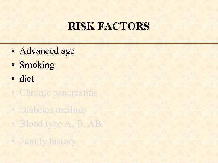 RISK FACTORS • • Advanced age Smoking diet Chronic pancreatitis • Diabetes mellitus •