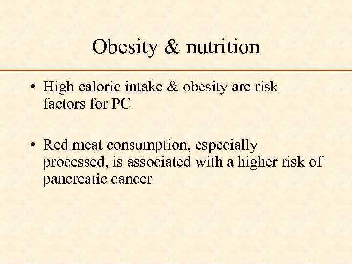 Obesity & nutrition • High caloric intake & obesity are risk factors for PC