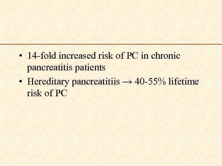  • 14 -fold increased risk of PC in chronic pancreatitis patients • Hereditary