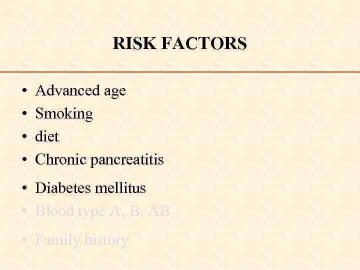 RISK FACTORS • • Advanced age Smoking diet Chronic pancreatitis • Diabetes mellitus •