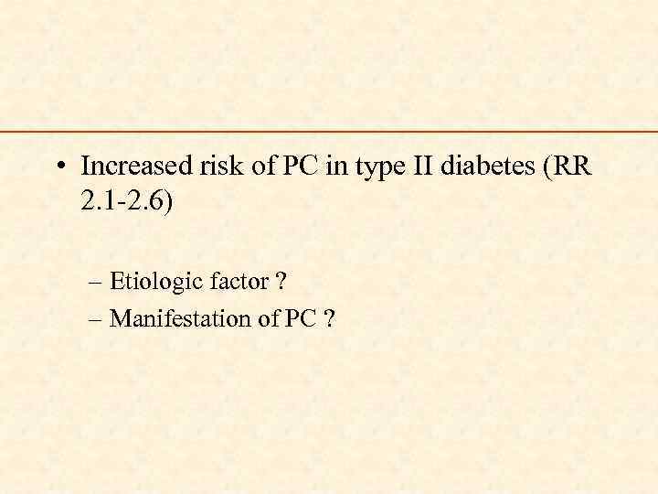  • Increased risk of PC in type II diabetes (RR 2. 1 -2.