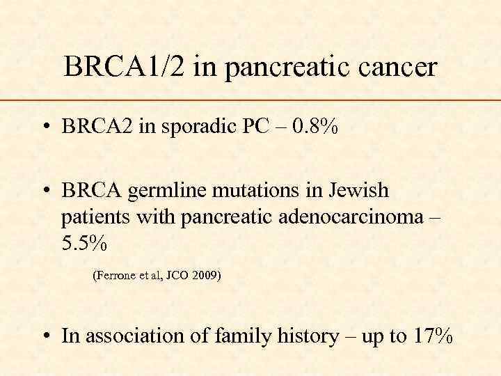 BRCA 1/2 in pancreatic cancer • BRCA 2 in sporadic PC – 0. 8%