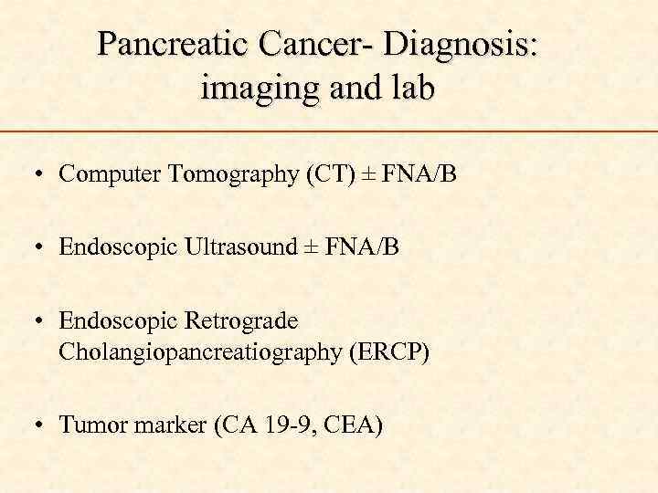 Pancreatic Cancer- Diagnosis: imaging and lab • Computer Tomography (CT) ± FNA/B • Endoscopic