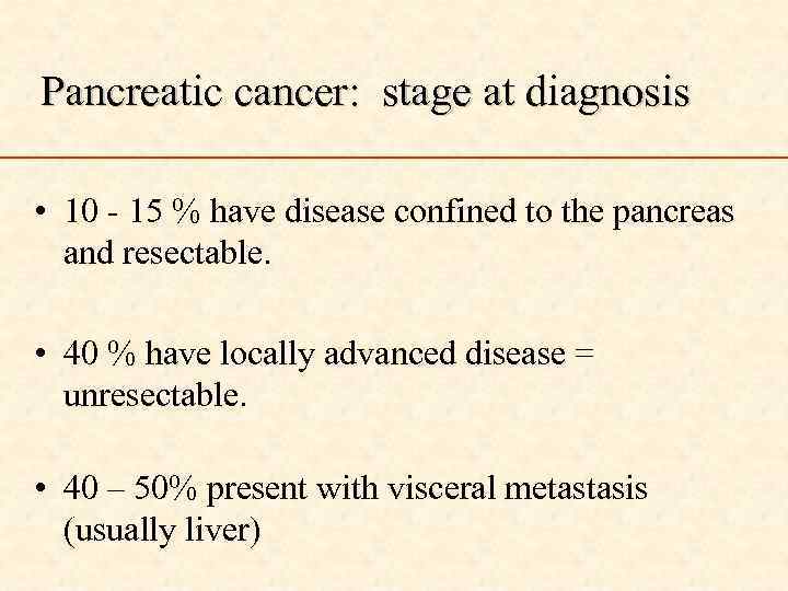 Pancreatic cancer: stage at diagnosis • 10 - 15 % have disease confined to