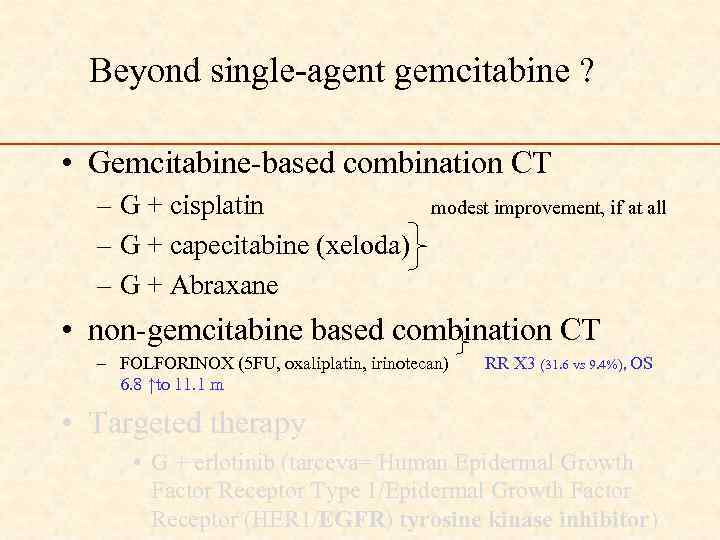 Beyond single-agent gemcitabine ? • Gemcitabine-based combination CT – G + cisplatin modest improvement,