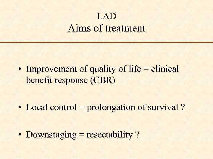 LAD Aims of treatment • Improvement of quality of life = clinical benefit response