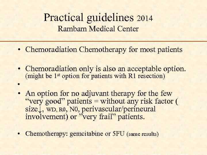 Practical guidelines 2014 Rambam Medical Center • Chemoradiation Chemotherapy for most patients • Chemoradiation