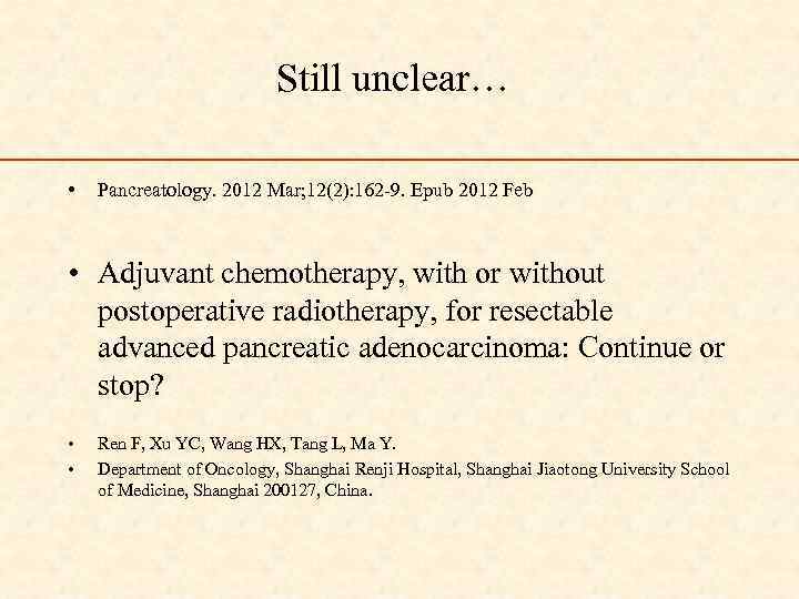 Still unclear… • Pancreatology. 2012 Mar; 12(2): 162 -9. Epub 2012 Feb • Adjuvant