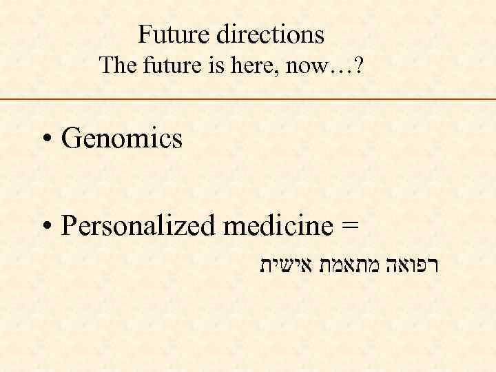 Future directions The future is here, now…? • Genomics • Personalized medicine = רפואה