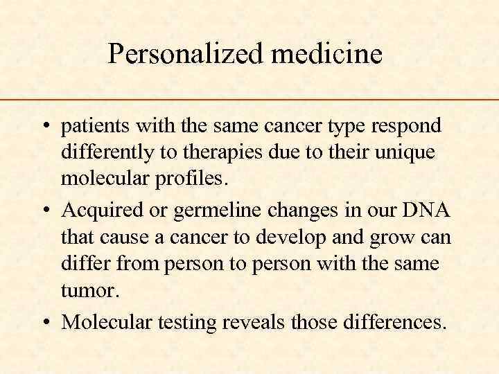 Personalized medicine • patients with the same cancer type respond differently to therapies due