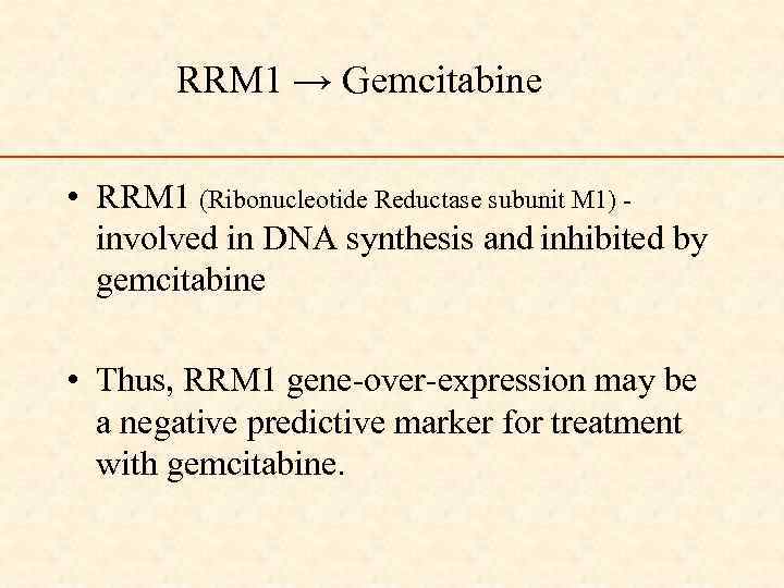 RRM 1 → Gemcitabine • RRM 1 (Ribonucleotide Reductase subunit M 1) involved in