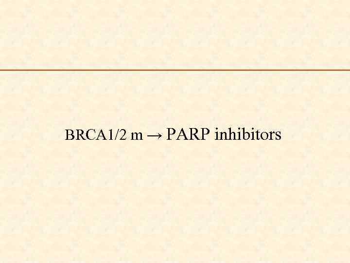 BRCA 1/2 m → PARP inhibitors 