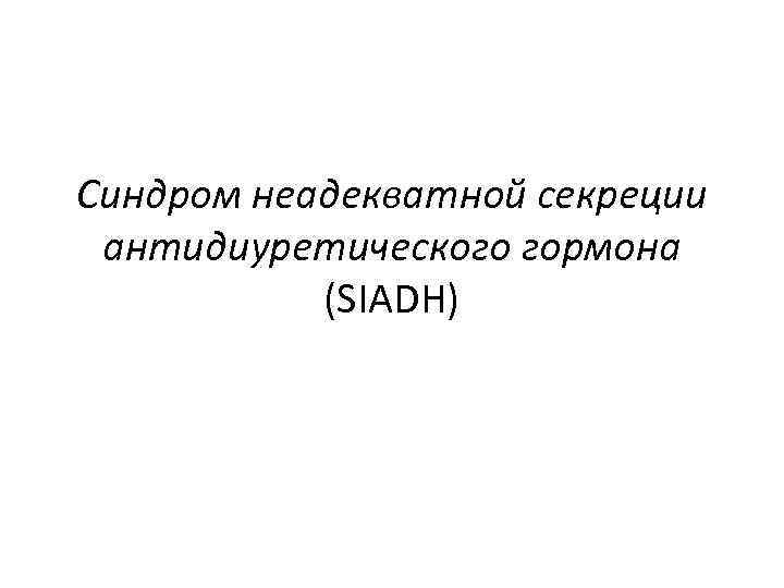 Cиндром неадекватной секреции антидиуретического гормона (SIADH) 