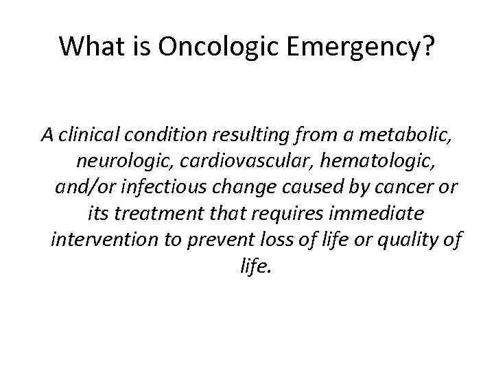 What is Oncologic Emergency? A clinical condition resulting from a metabolic, neurologic, cardiovascular, hematologic,