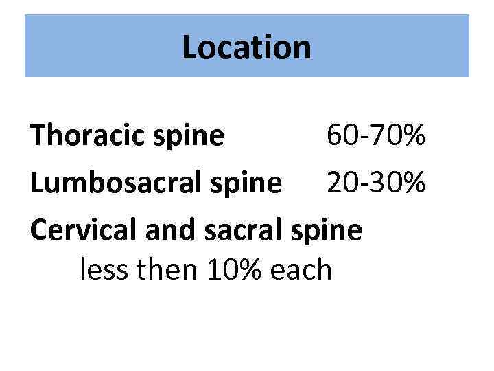 Location Thoracic spine 60 -70% Lumbosacral spine 20 -30% Cervical and sacral spine less