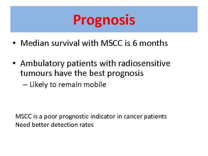 Prognosis • Median survival with MSCC is 6 months • Ambulatory patients with radiosensitive