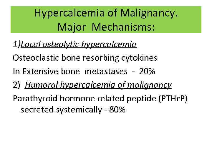 Hypercalcemia of Malignancy. Major Mechanisms: 1)Local osteolytic hypercalcemia Osteoclastic bone resorbing cytokines In Extensive