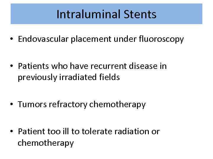 Intraluminal Stents • Endovascular placement under fluoroscopy • Patients who have recurrent disease in