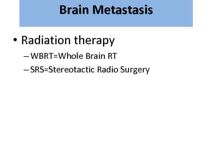 Brain Metastasis גרורות מוחיות • Radiation therapy – WBRT=Whole Brain RT – SRS=Stereotactic Radio