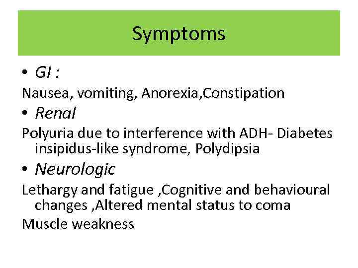 Symptoms • GI : Nausea, vomiting, Anorexia, Constipation • Renal Polyuria due to interference