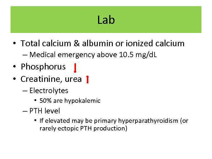 Lab • Total calcium & albumin or ionized calcium – Medical emergency above 10.