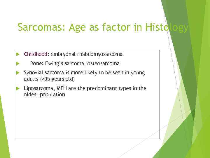 Sarcomas: Age as factor in Histology Childhood: embryonal rhabdomyosarcoma Bone: Ewing’s sarcoma, osteosarcoma Synovial