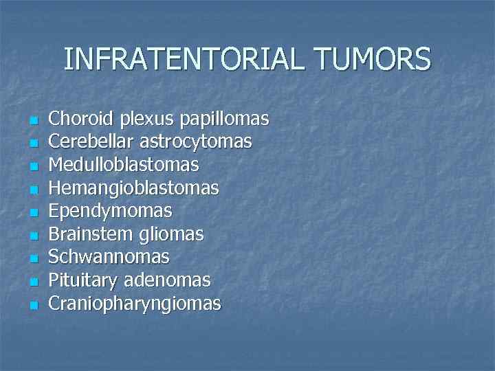 INFRATENTORIAL TUMORS n n n n n Choroid plexus papillomas Cerebellar astrocytomas Medulloblastomas Hemangioblastomas