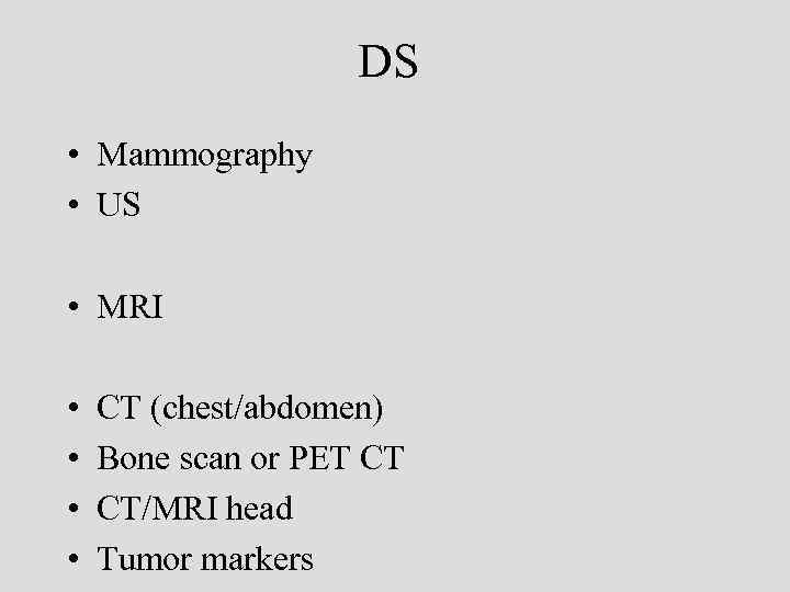 DS • Mammography • US • MRI • • CT (chest/abdomen) Bone scan or