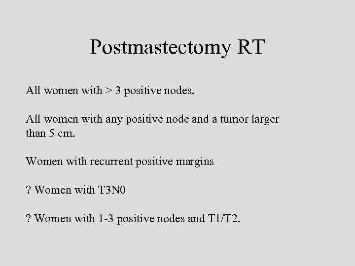 Postmastectomy RT All women with > 3 positive nodes. All women with any positive