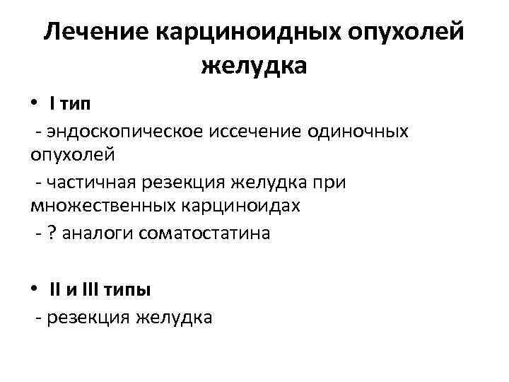 Лечение карциноидных опухолей желудка • I тип - эндоскопическое иссечение одиночных опухолей - частичная