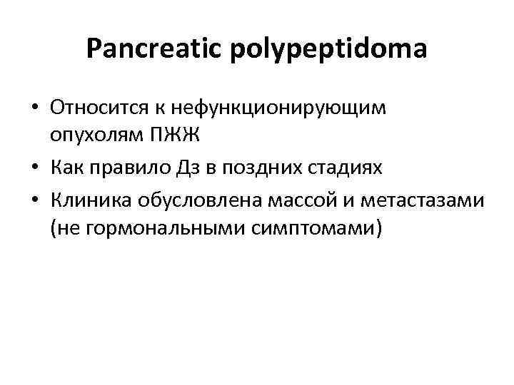 Pancreatic polypeptidoma • Относится к нефункционирующим опухолям ПЖЖ • Как правило Дз в поздних