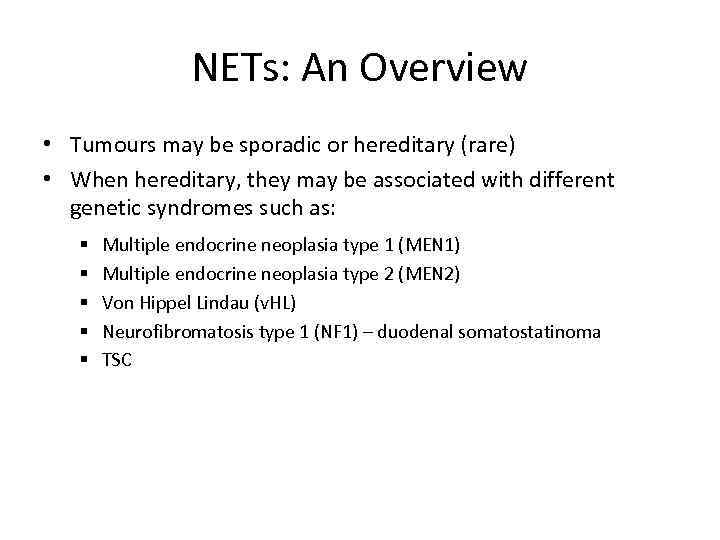NETs: An Overview • Tumours may be sporadic or hereditary (rare) • When hereditary,