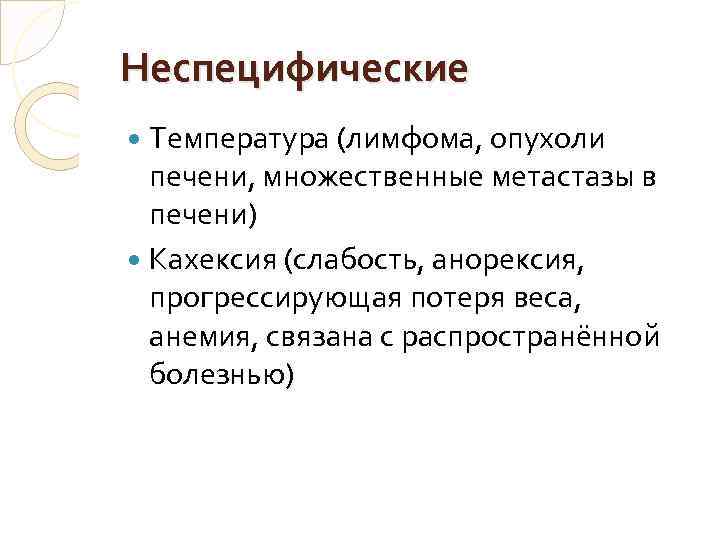 Неспецифические Температура (лимфома, опухоли печени, множественные метастазы в печени) Кахексия (слабость, анорексия, прогрессирующая потеря