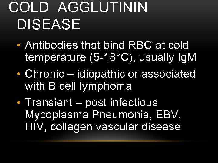 COLD AGGLUTININ DISEASE • Antibodies that bind RBC at cold temperature (5 -18°C), usually