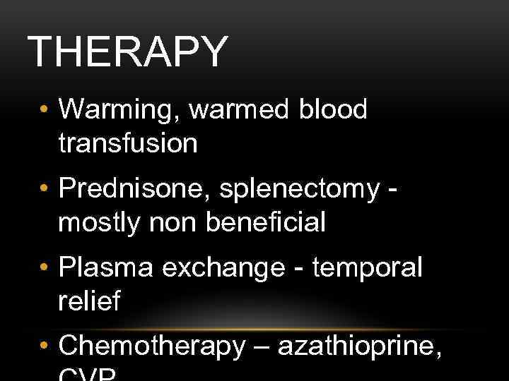 THERAPY • Warming, warmed blood transfusion • Prednisone, splenectomy mostly non beneficial • Plasma