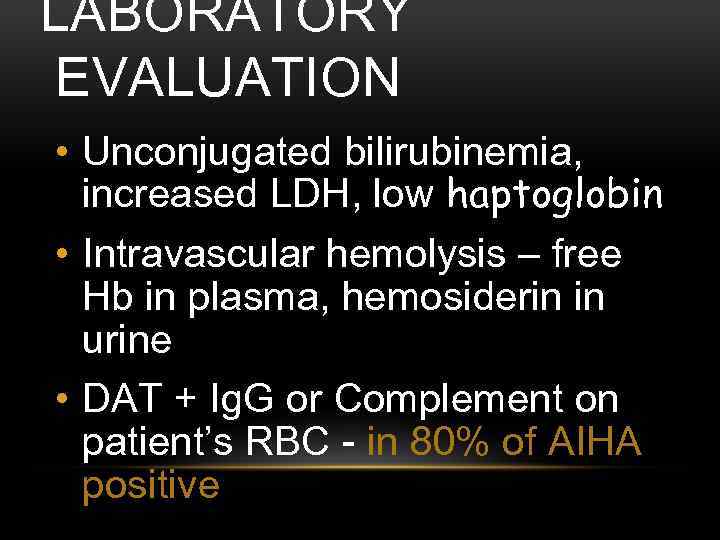 LABORATORY EVALUATION • Unconjugated bilirubinemia, increased LDH, low haptoglobin • Intravascular hemolysis – free