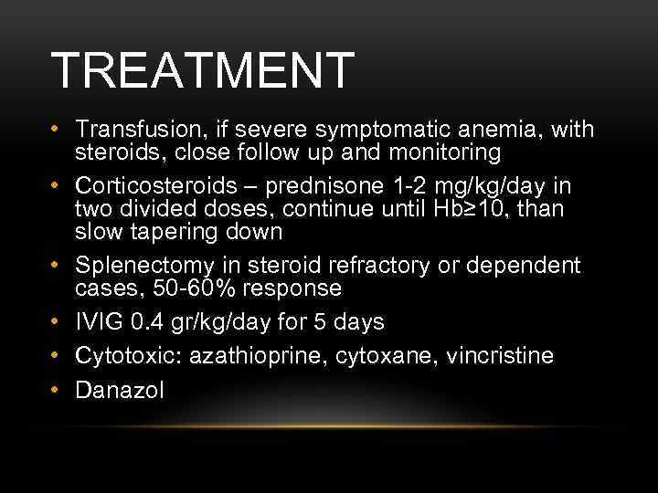 TREATMENT • Transfusion, if severe symptomatic anemia, with steroids, close follow up and monitoring