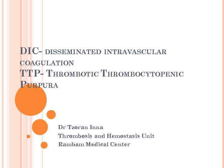 DIC- DISSEMINATED INTRAVASCULAR COAGULATION TTP- THROMBOTIC THROMBOCYTOPENIC PURPURA Dr Tzoran Inna Thrombosis and Hemostasis