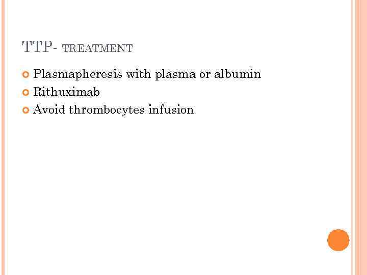 TTP- TREATMENT Plasmapheresis with plasma or albumin Rithuximab Avoid thrombocytes infusion 