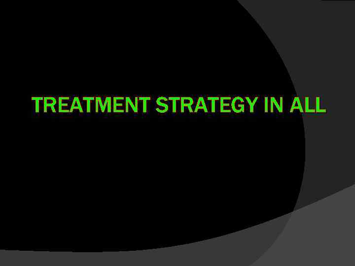 TREATMENT STRATEGY IN ALL 