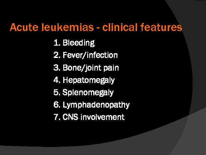 Acute leukemias - clinical features 1. Bleeding 2. Fever/infection 3. Bone/joint pain 4. Hepatomegaly