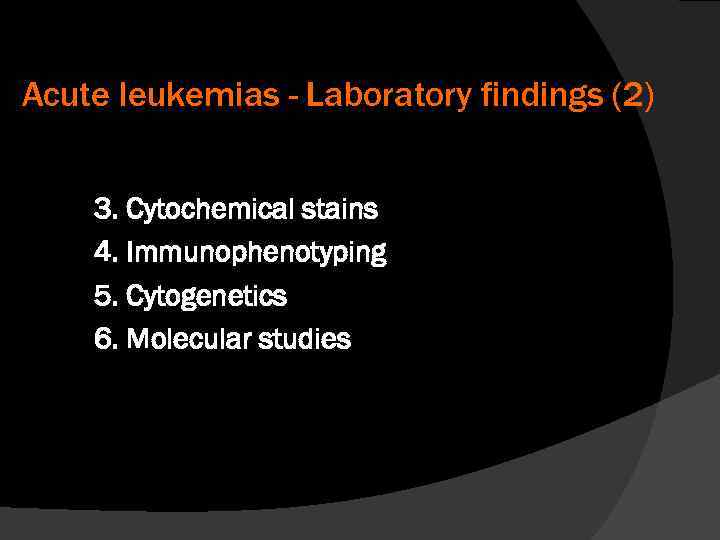 Acute leukemias - Laboratory findings (2) 3. Cytochemical stains 4. Immunophenotyping 5. Cytogenetics 6.