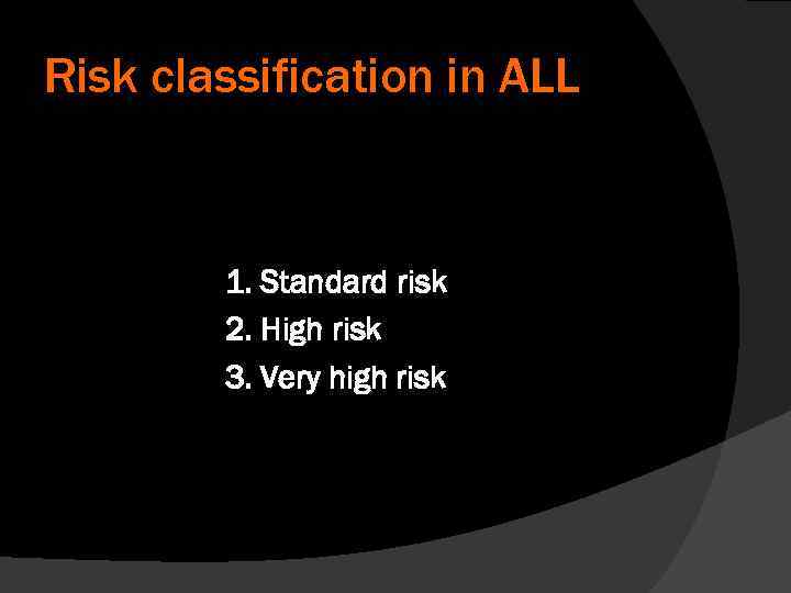 Risk classification in ALL 1. Standard risk 2. High risk 3. Very high risk