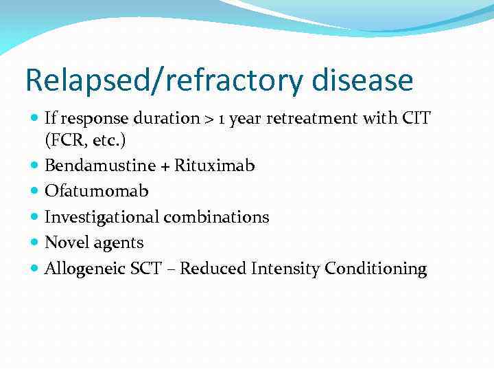 Relapsed/refractory disease If response duration > 1 year retreatment with CIT (FCR, etc. )