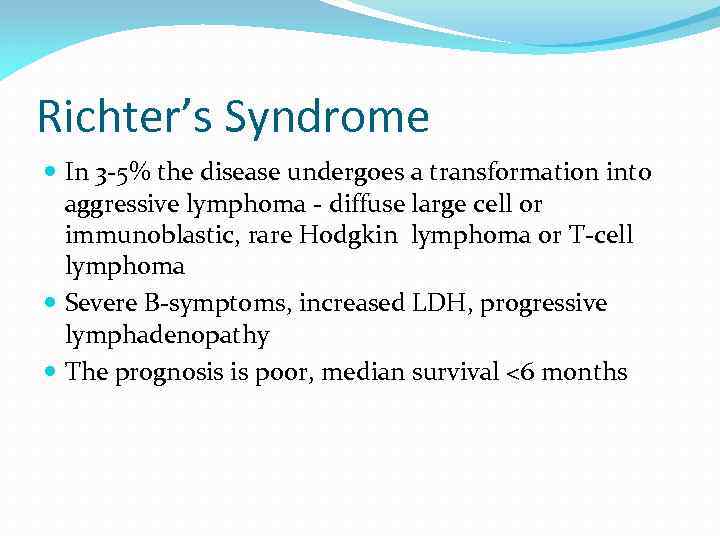 Richter’s Syndrome In 3 -5% the disease undergoes a transformation into aggressive lymphoma -